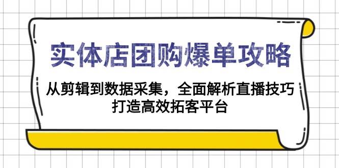 实体店团购爆单攻略：从剪辑到数据采集，全面解析直播技巧，打造高效拓客平台-云库资源