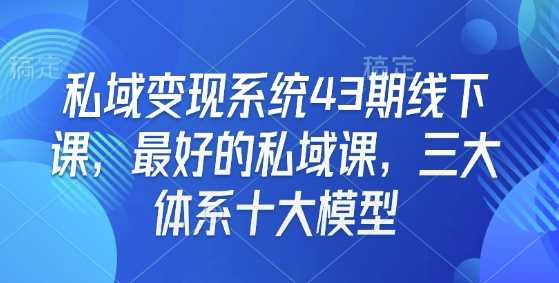 私域变现系统43期线下课，最好的私域课，三大体系十大模型-云库资源