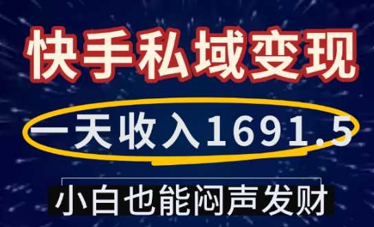 一天收入1691.5，快手私域变现，小白也能闷声发财-云库资源