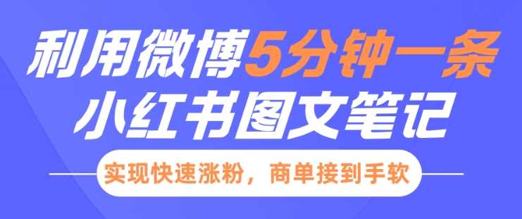 小红书利用微博5分钟一条图文笔记，实现快速涨粉，商单接到手软-云库资源