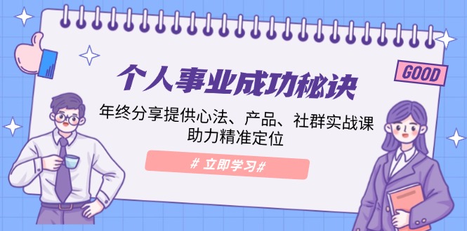 （13962期）个人事业成功秘诀：年终分享提供心法、产品、社群实战课、助力精准定位-云库资源