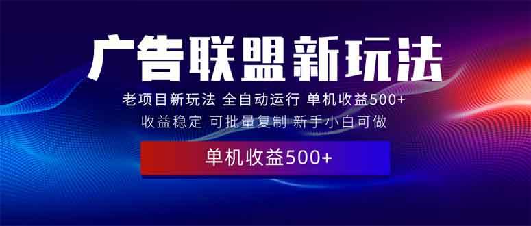（13965期）2025全新广告联盟玩法 单机500+课程实操分享 小白可无脑操作-云库资源