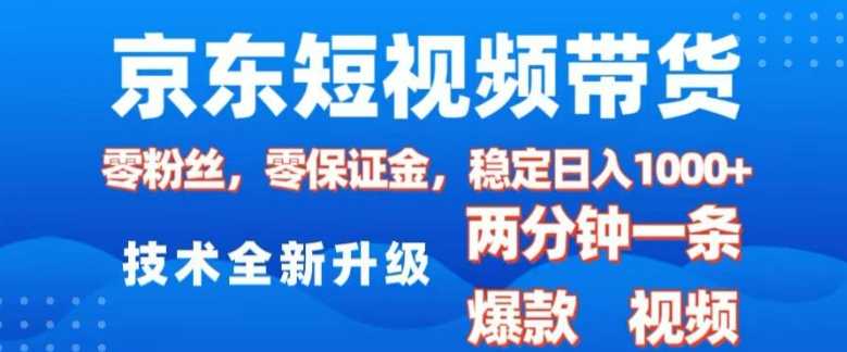 京东短视频带货，2025火爆项目，0粉丝，0保证金，操作简单，2分钟一条原创视频，日入1k【揭秘】-云库资源