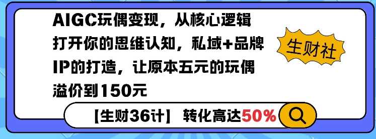 AIGC玩偶变现，从核心逻辑打开你的思维认知，私域+品牌IP的打造，让原本五元的玩偶溢价到150元-云库资源