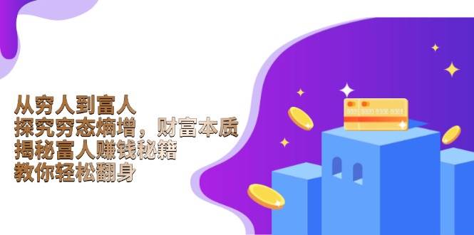 （13953期）从穷人到富人：探究穷态熵增，财富本质，揭秘富人赚钱秘籍，教你轻松翻身-云库资源