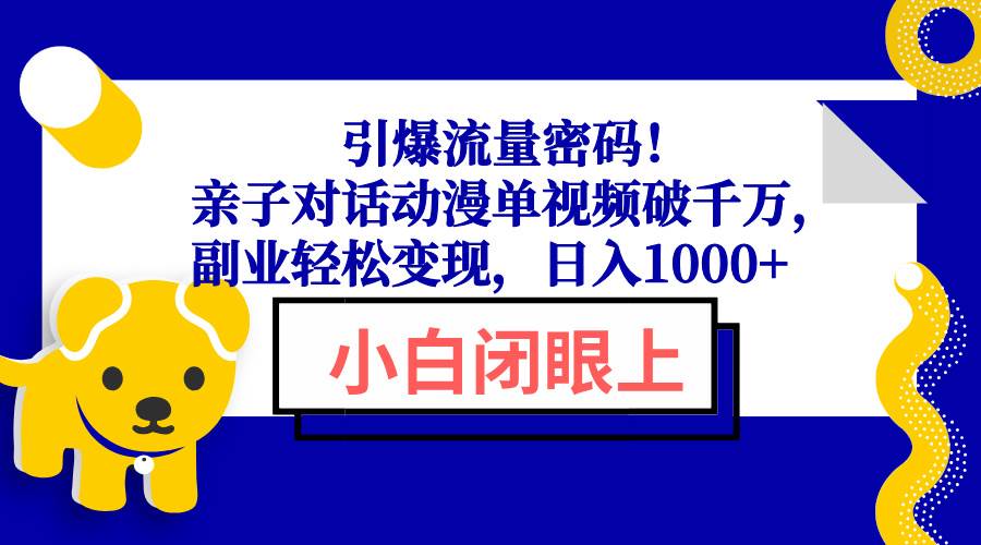 （13956期）引爆流量密码！亲子对话动漫单视频破千万，副业轻松变现，日入1000+-云库资源