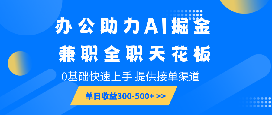 办公助力AI掘金，兼职全职天花板，0基础快速上手，单日收益300-500+-云库资源