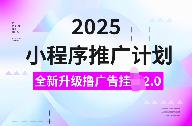 2025小程序推广计划，全新升级撸广告挂JI2.0玩法，日入多张，小白可做【揭秘】-云库资源