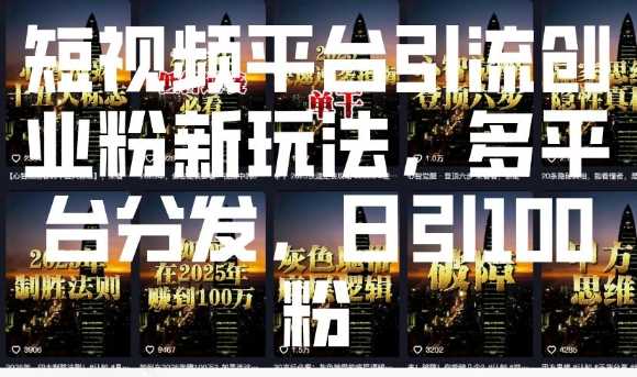 短视频平台引流创业粉新玩法，多平台分发，日引100粉-云库资源