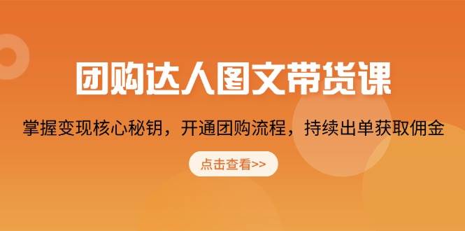 （13959期）团购 达人图文带货课，掌握变现核心秘钥，开通团购流程，持续出单获取佣金-云库资源