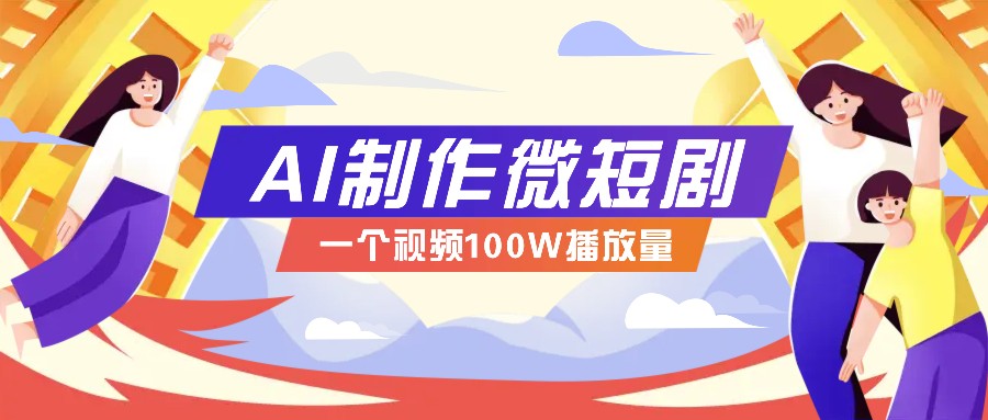 AI制作微短剧实操教程，今年最大风口一个视频100W播放量，附详细实操+变现计划-云库资源