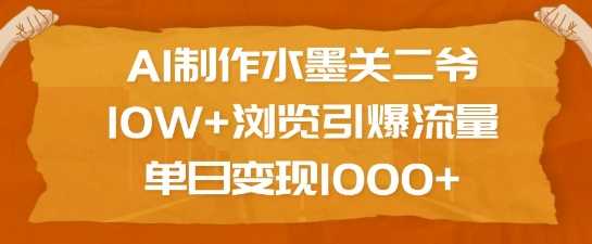 AI制作水墨关二爷，10W+浏览引爆流量，单日变现1k-云库资源