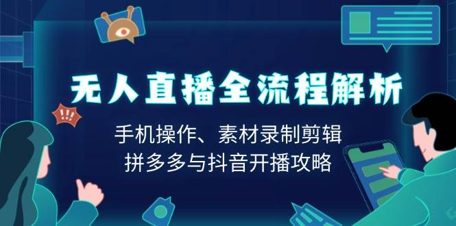 无人直播全流程解析：手机操作、素材录制剪辑、拼多多与抖音开播攻略-云库资源