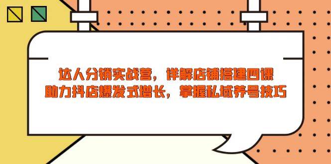 （13969期）达人分销实战营，店铺搭建四课，助力抖店爆发式增长，掌握私域养号技巧-云库资源
