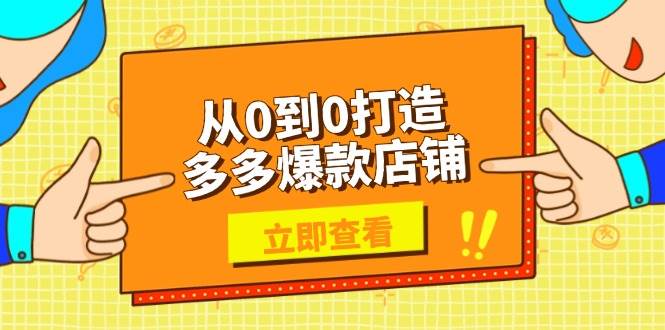 （13973期）从0到0打造多多爆款店铺，选品、上架、优化技巧，助力商家实现高效运营-云库资源