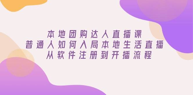 （13981期）本地团购达人直播课：普通人如何入局本地生活直播, 从软件注册到开播流程-云库资源