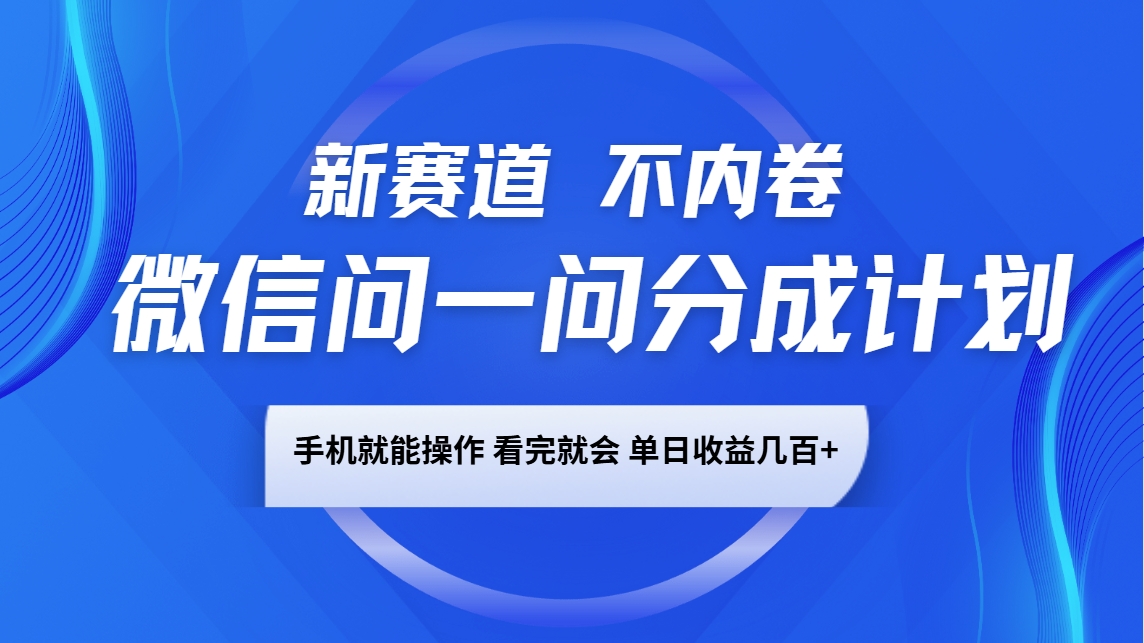 微信问一问分成计划，新赛道不内卷，长期稳定 手机就能操作，单日收益几百+-云库资源