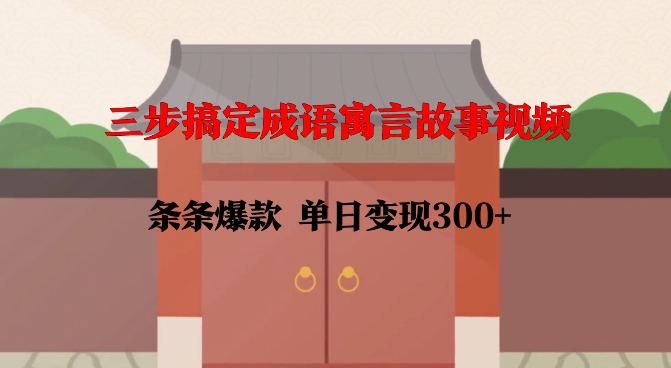 三步搞定成语寓言故事视频，条条爆款，单日变现300+-云库资源