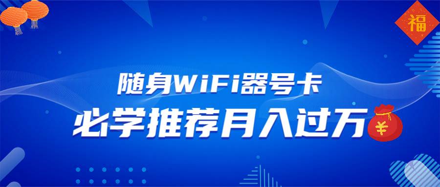 （13986期）随身WiFi器推广，月入过万，多种变现渠道来一场翻身之战-云库资源