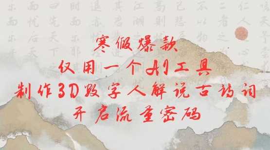 寒假爆款，仅用一个AI工具，制作3D数字人解说古诗词，开启流量密码-云库资源