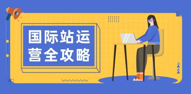 （13988期）国际站运营全攻略：涵盖日常运营到数据分析，助力打造高效运营思路-云库资源