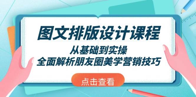 （13990期）图文排版设计课程，从基础到实操，全面解析朋友圈美学营销技巧-云库资源