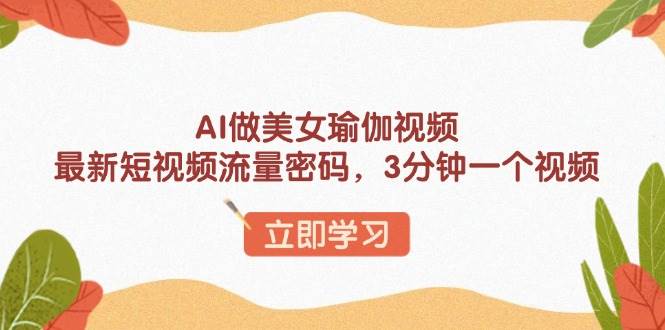 （13992期）AI做美女瑜伽视频，最新短视频流量密码，3分钟一个视频-云库资源