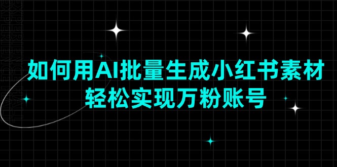 （13992期）如何用AI批量生成小红书素材，轻松实现万粉账号-云库资源
