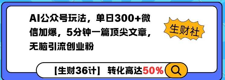 AI公众号玩法，单日300+微信加爆，5分钟一篇顶尖文章无脑引流创业粉-云库资源