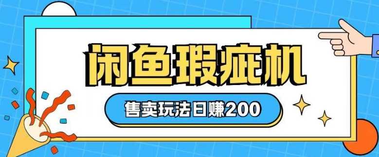 咸鱼瑕疵机售卖玩法0基础也能上手，日入2张-云库资源