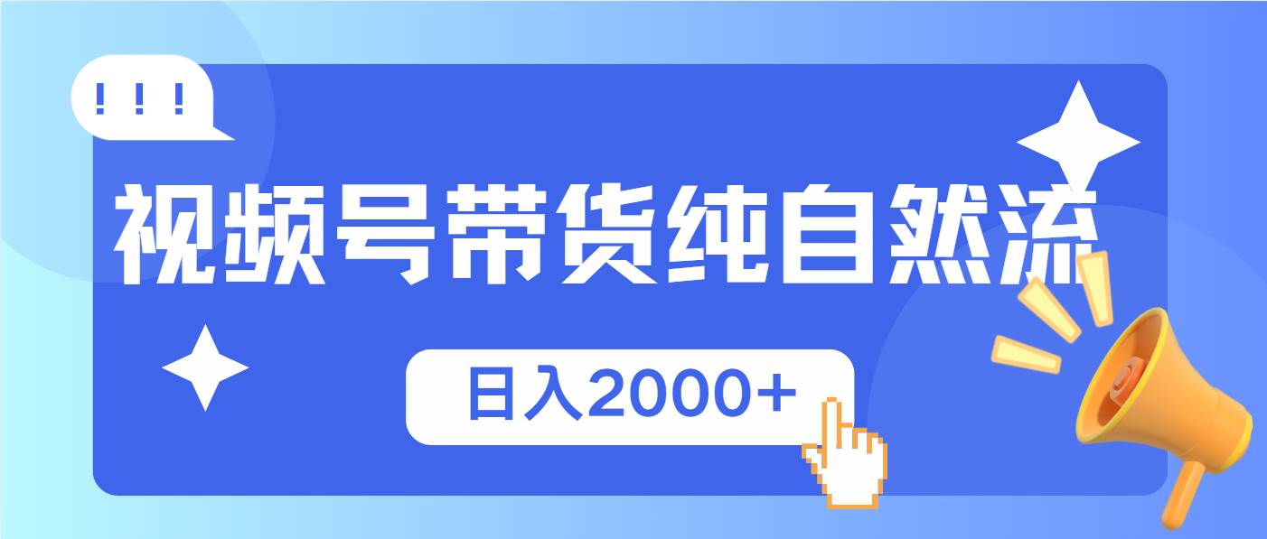（13998期）视频号带货，纯自然流，起号简单，爆率高轻松日入2000+-云库资源