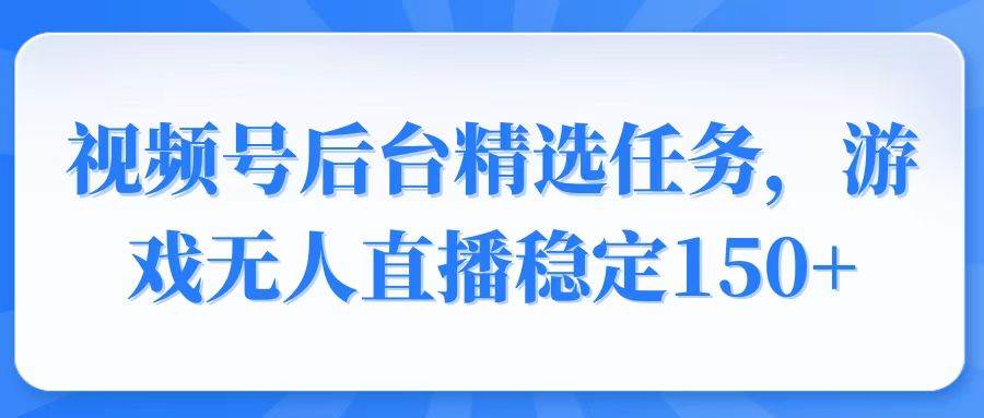 （14004期）视频号精选变现任务，游戏无人直播稳定150+-云库资源