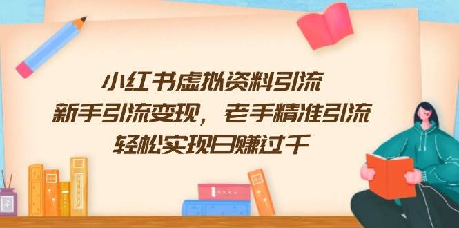 小红书虚拟资料引流，新手引流变现，老手精准引流，轻松实现日赚过千-云库资源
