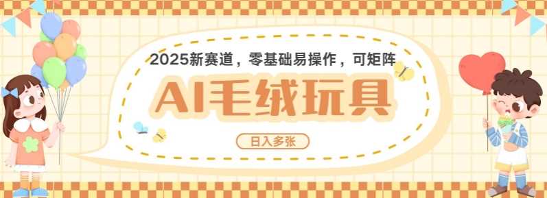 2025AI卡通玩偶赛道，每天五分钟，日入好几张，全程AI操作，可矩阵操作放大收益-云库资源