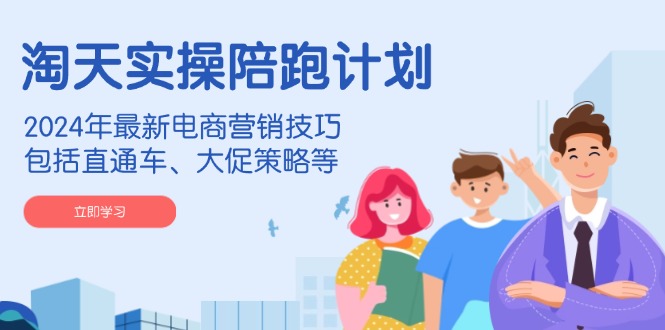 （14008期）淘天实操陪跑计划，2024年最新电商营销技巧，包括直通车、大促策略等-云库资源
