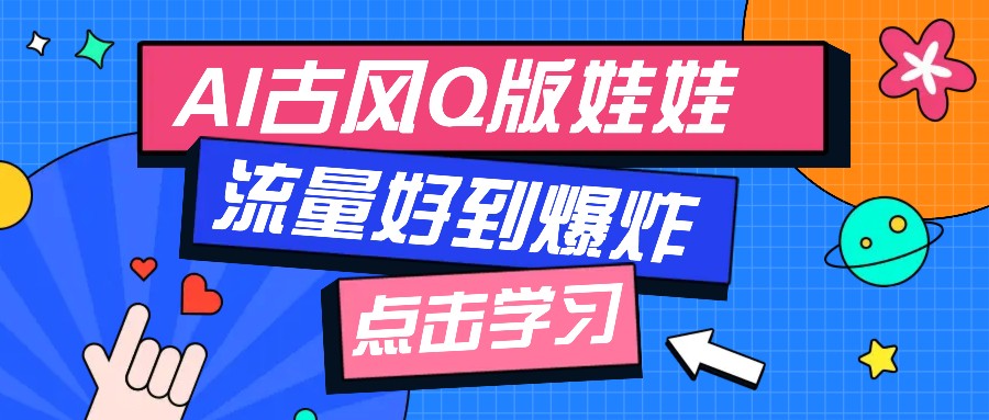 利用AI制做Q版古风娃娃视频，只需三步新手也能做出流量好到爆（附教程+提示…-云库资源