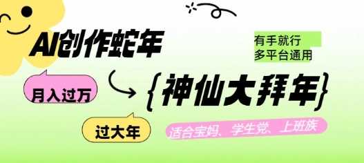 AI创作蛇年各路神仙大拜年，月入过万，有手就行，多平台通用！-云库资源