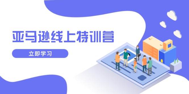 （14034期）亚马逊线上特训营，新品成长与库存规划，提升品牌推广能力，实现业务增长-云库资源