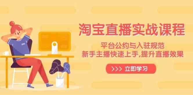 淘宝直播实战课程，平台公约与入驻规范，新手主播快速上手, 提升直播效果-云库资源