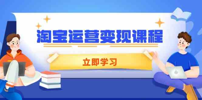 淘宝运营变现课程，涵盖店铺运营、推广、数据分析，助力商家提升-云库资源