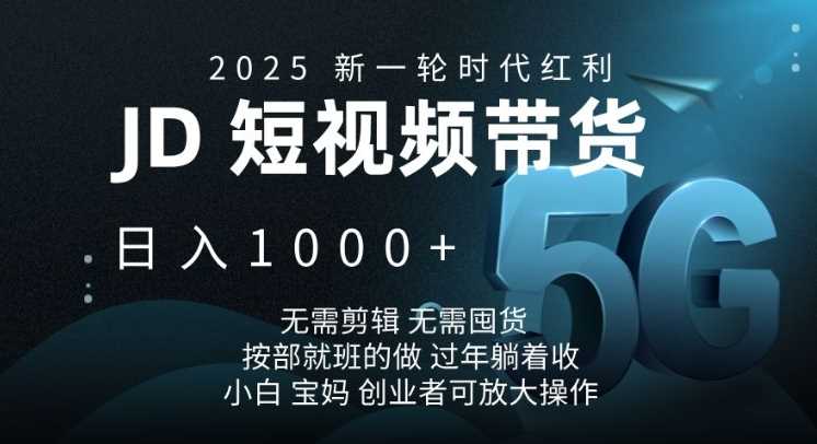 2025新一轮时代红利，JD短视频带货日入1k，无需剪辑，无需囤货，按部就班的做【揭秘】-云库资源