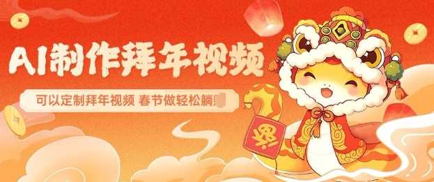 AI制作送祝福拜年视频，过年惊艳你的朋友圈可以定制拜年视频，AI一键生，春节做轻松躺Z-云库资源