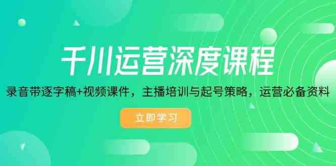 千川运营深度课程，录音带逐字稿+视频课件，主播培训与起号策略，运营必备资料-云库资源