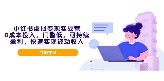 （14045期）小红书虚拟变现实战营，0成本投入，门槛低，可持续盈利，快速实现被动收入-云库资源