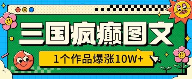 三国疯癫图文，1个作品爆涨10W+，3分钟教会你，趁着风口无脑冲(附详细教学)-云库资源