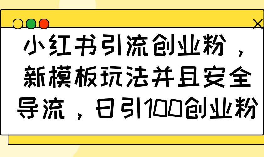 （14053期）小红书引流创业粉，新模板玩法并且安全导流，日引100创业粉-云库资源