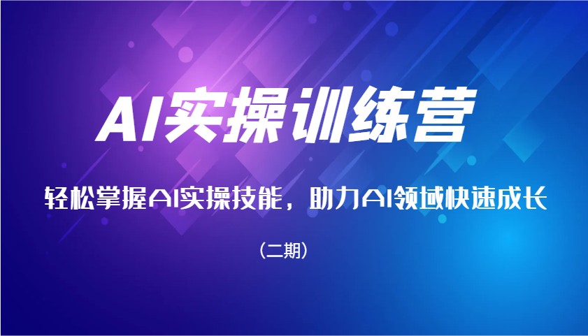 AI实操训练营，轻松掌握AI实操技能，助力AI领域快速成长（二期）-云库资源