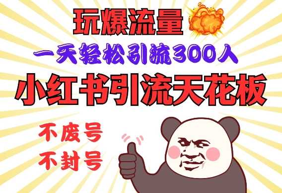 小红书引流天花板，玩爆流量，一天轻松引流300人，安全操作-云库资源