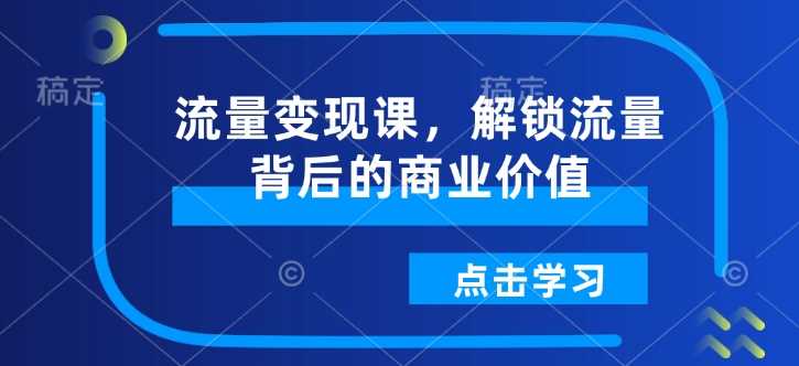 流量变现课，解锁流量背后的商业价值-云库资源