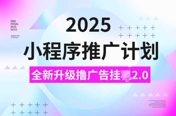 2025小程序推广计划，撸广告挂JI3.0玩法，日均5张【揭秘】-云库资源